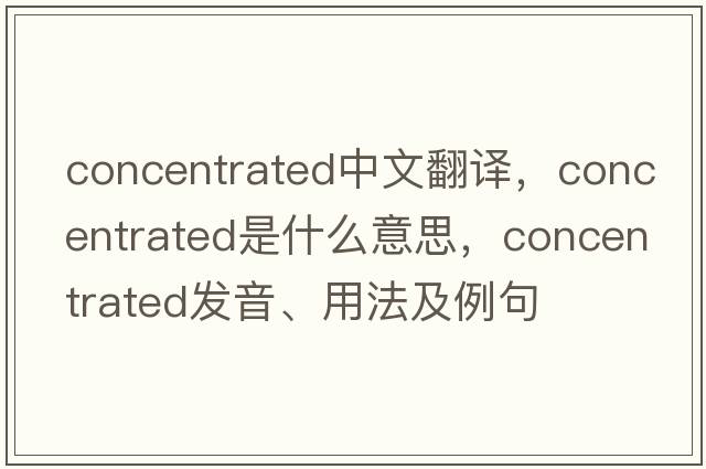 concentrated中文翻譯，concentrated是什么意思，concentrated發(fā)音、用法及例句