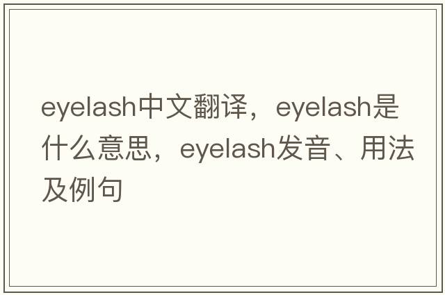 eyelash中文翻譯，eyelash是什么意思，eyelash發(fā)音、用法及例句
