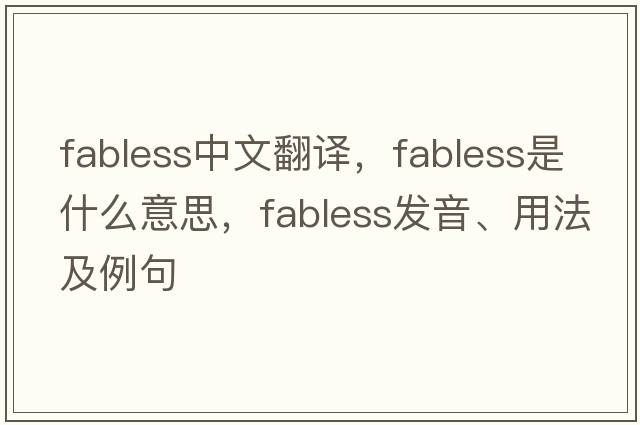 fabless中文翻譯，fabless是什么意思，fabless發(fā)音、用法及例句