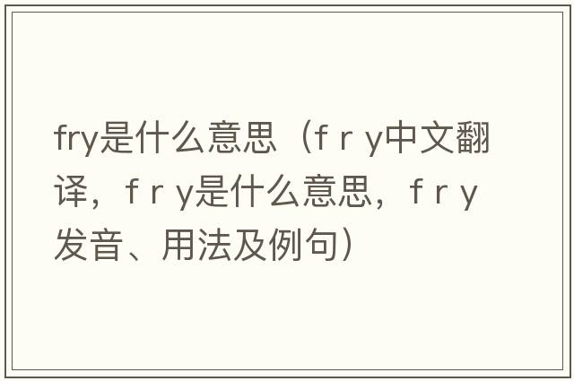 fry是什么意思（f r y中文翻譯，f r y是什么意思，f r y發(fā)音、用法及例句）