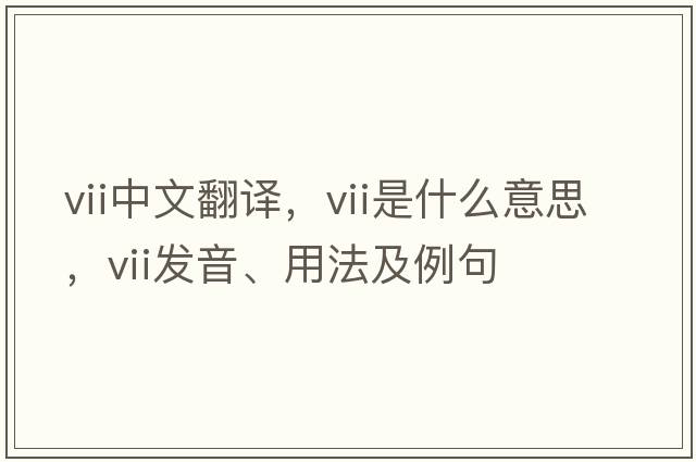 VII中文翻譯，VII是什么意思，VII發(fā)音、用法及例句