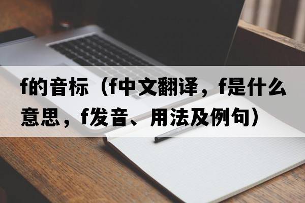 f的音標（f中文翻譯，f是什么意思，f發(fā)音、用法及例句）