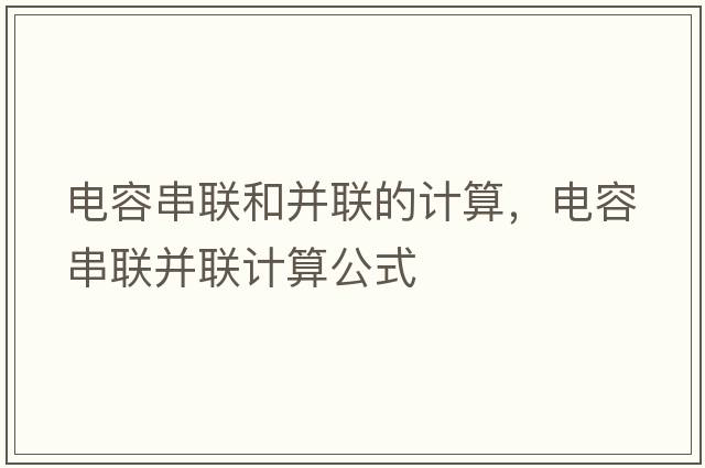 電容串聯(lián)和并聯(lián)的計算，電容串聯(lián)并聯(lián)計算公式