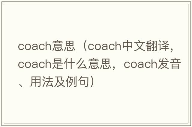 coach意思（coach中文翻譯，coach是什么意思，coach發(fā)音、用法及例句）