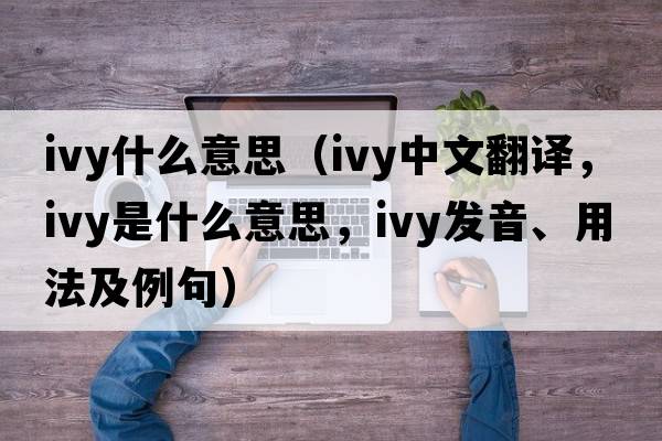 ivy什么意思（ivy中文翻譯，ivy是什么意思，ivy發(fā)音、用法及例句）