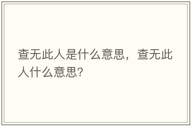 查無(wú)此人是什么意思，查無(wú)此人什么意思？