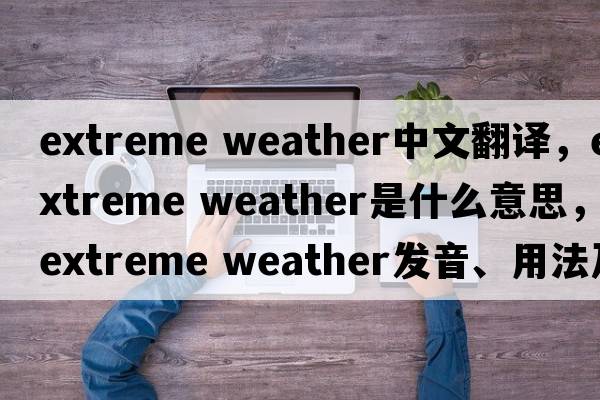 extreme weather中文翻譯，extreme weather是什么意思，extreme weather發(fā)音、用法及例句