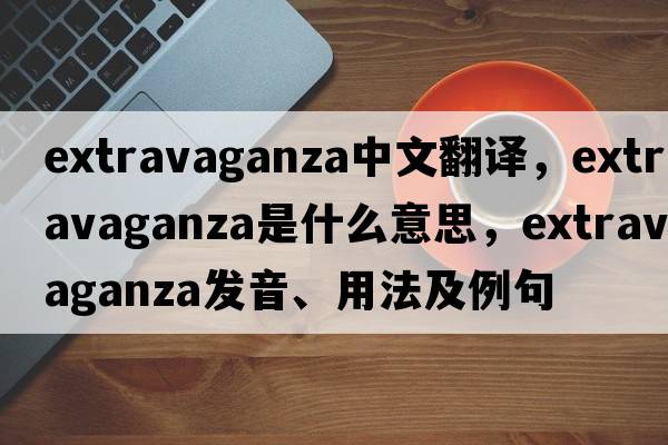 extravaganza中文翻譯，extravaganza是什么意思，extravaganza發(fā)音、用法及例句