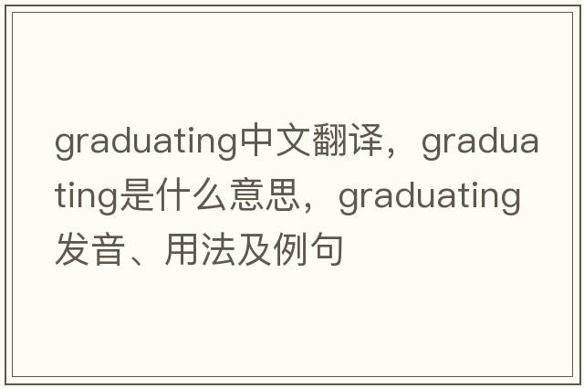 graduating中文翻譯，graduating是什么意思，graduating發(fā)音、用法及例句