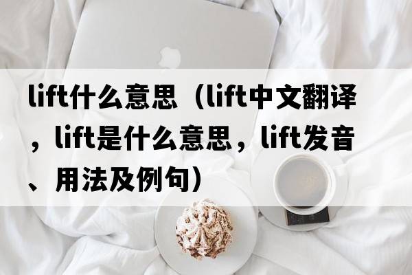 lift什么意思（lift中文翻譯，lift是什么意思，lift發(fā)音、用法及例句）