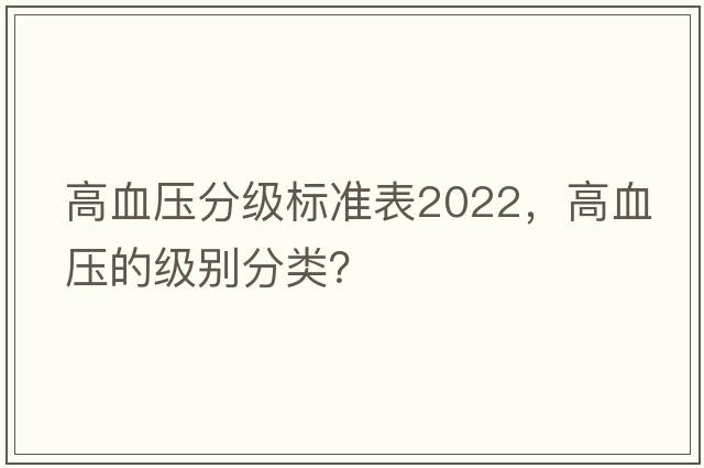 高血壓分級標準表2022，高血壓的級別分類(lèi)？