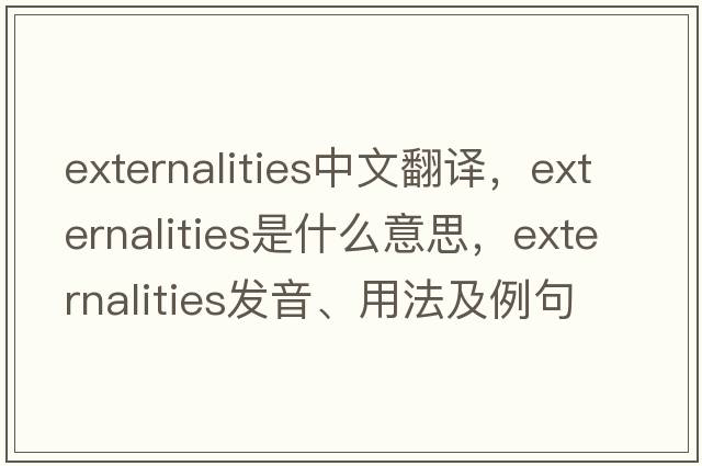 externalities中文翻譯，externalities是什么意思，externalities發(fā)音、用法及例句