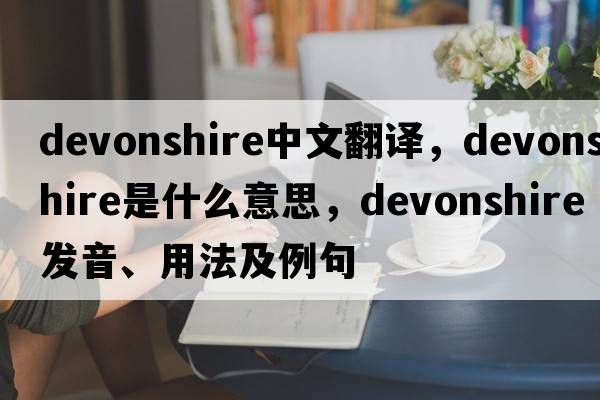 Devonshire中文翻譯，Devonshire是什么意思，Devonshire發(fā)音、用法及例句