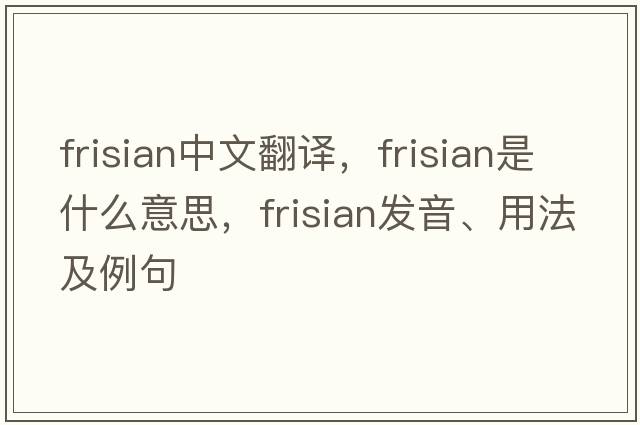 Frisian中文翻譯，Frisian是什么意思，Frisian發(fā)音、用法及例句