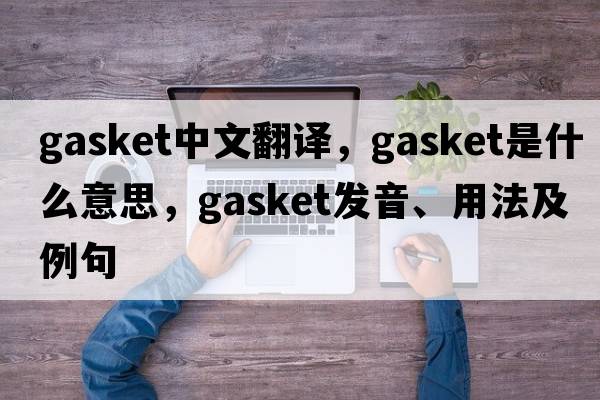 gasket中文翻譯，gasket是什么意思，gasket發(fā)音、用法及例句