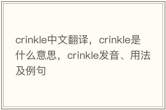 crinkle中文翻譯，crinkle是什么意思，crinkle發(fā)音、用法及例句