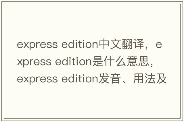 express edition中文翻譯，express edition是什么意思，express edition發(fā)音、用法及例句