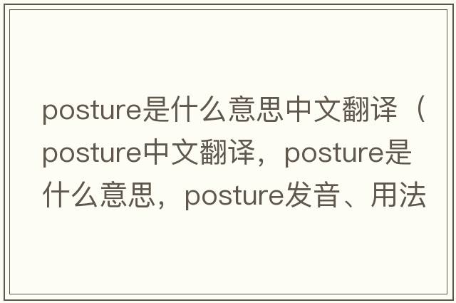 posture是什么意思中文翻譯（posture中文翻譯，posture是什么意思，posture發(fā)音、用法及例句）