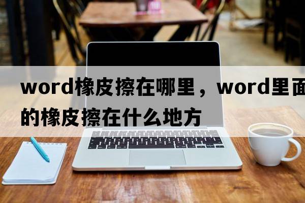 word橡皮擦在哪里，word里面的橡皮擦在什么地方