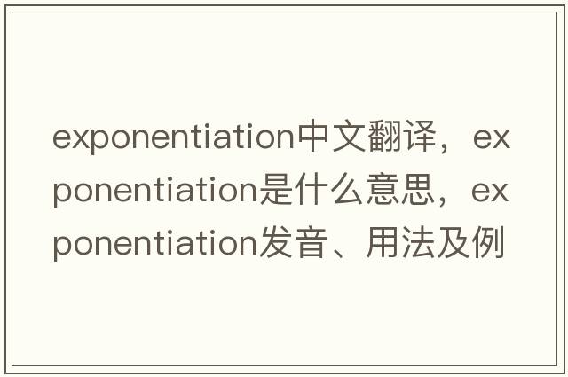 exponentiation中文翻譯，exponentiation是什么意思，exponentiation發(fā)音、用法及例句