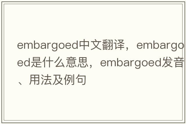 embargoed中文翻譯，embargoed是什么意思，embargoed發(fā)音、用法及例句