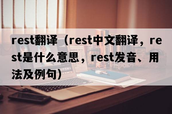 rest翻譯（rest中文翻譯，rest是什么意思，rest發(fā)音、用法及例句）