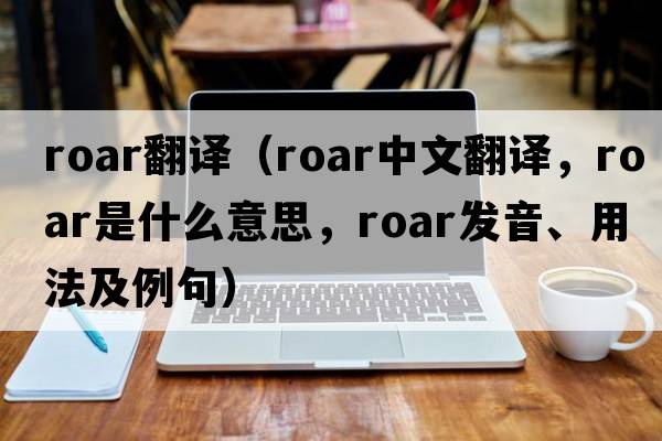 roar翻譯（roar中文翻譯，roar是什么意思，roar發(fā)音、用法及例句）