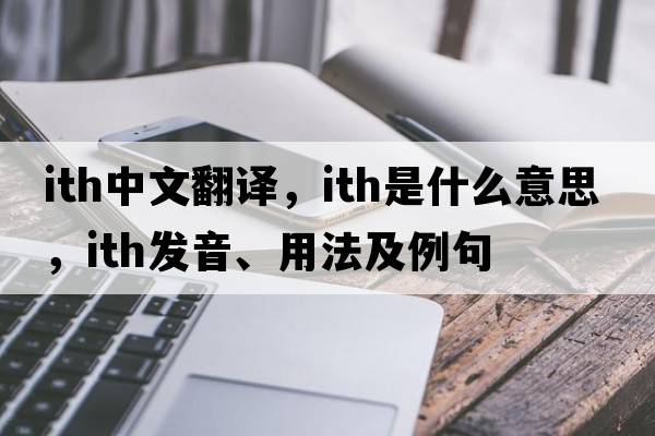 ITH中文翻譯，ITH是什么意思，ITH發(fā)音、用法及例句