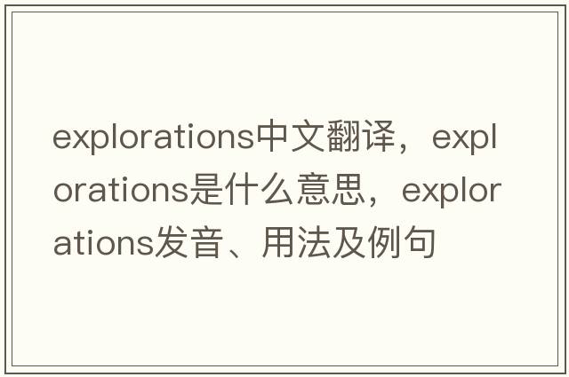 explorations中文翻譯，explorations是什么意思，explorations發(fā)音、用法及例句