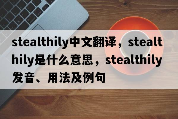 stealthily中文翻譯，stealthily是什么意思，stealthily發(fā)音、用法及例句