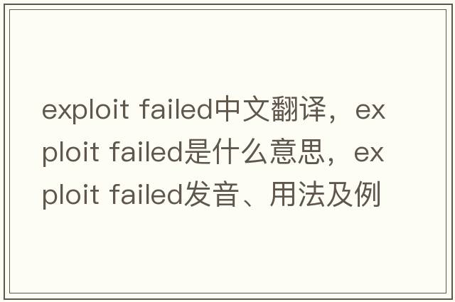 exploit failed中文翻譯，exploit failed是什么意思，exploit failed發(fā)音、用法及例句