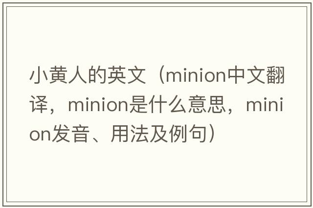 小黃人的英文（minion中文翻譯，minion是什么意思，minion發(fā)音、用法及例句）