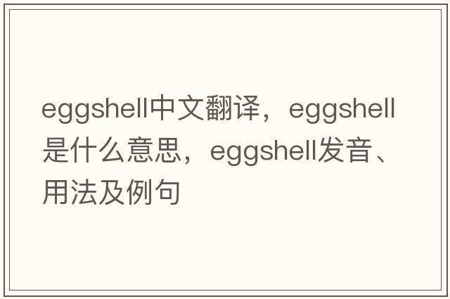 eggshell中文翻譯，eggshell是什么意思，eggshell發(fā)音、用法及例句