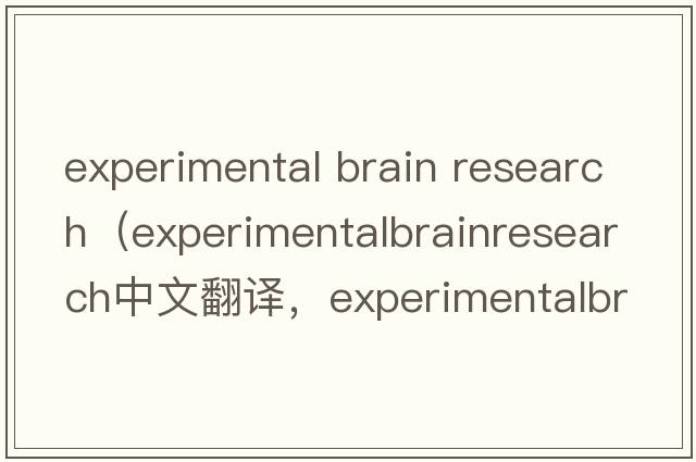 experimental brain research（experimentalbrainresearch中文翻譯，experimentalbrainresearch是什么意思，experimenta