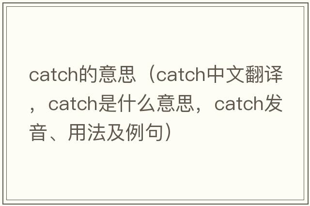 catch的意思（catch中文翻譯，catch是什么意思，catch發(fā)音、用法及例句）