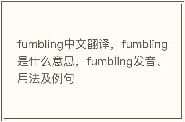 fumbling中文翻譯，fumbling是什么意思，fumbling發(fā)音、用法及例句