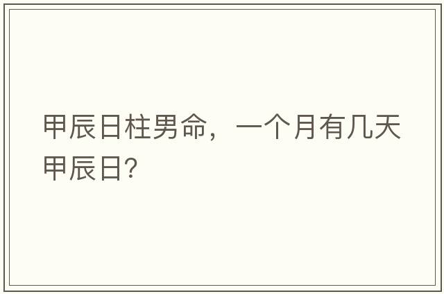 甲辰日柱男命，一個(gè)月有幾天甲辰日？