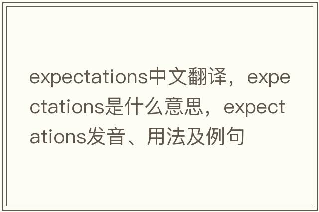 expectations中文翻譯，expectations是什么意思，expectations發(fā)音、用法及例句