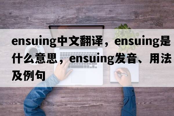 ensuing中文翻譯，ensuing是什么意思，ensuing發(fā)音、用法及例句