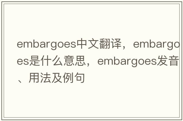 embargoes中文翻譯，embargoes是什么意思，embargoes發(fā)音、用法及例句