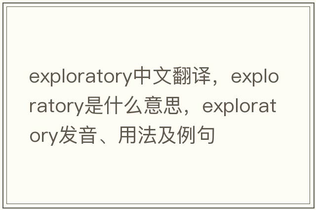 exploratory中文翻譯，exploratory是什么意思，exploratory發(fā)音、用法及例句