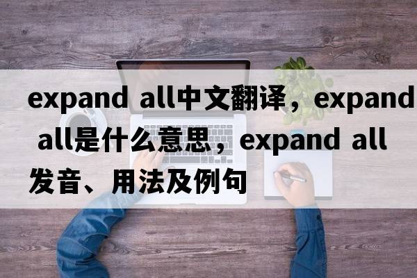 expand all中文翻譯，expand all是什么意思，expand all發(fā)音、用法及例句