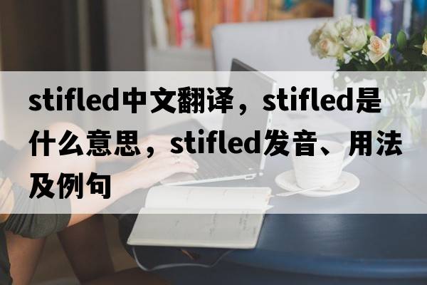 stifled中文翻譯，stifled是什么意思，stifled發(fā)音、用法及例句