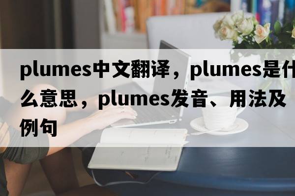 plumes中文翻譯，plumes是什么意思，plumes發(fā)音、用法及例句