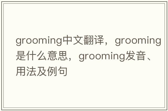 grooming中文翻譯，grooming是什么意思，grooming發(fā)音、用法及例句
