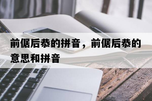 前倨后恭的拼音，前倨后恭的意思和拼音