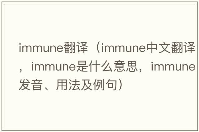 immune翻譯（immune中文翻譯，immune是什么意思，immune發(fā)音、用法及例句）