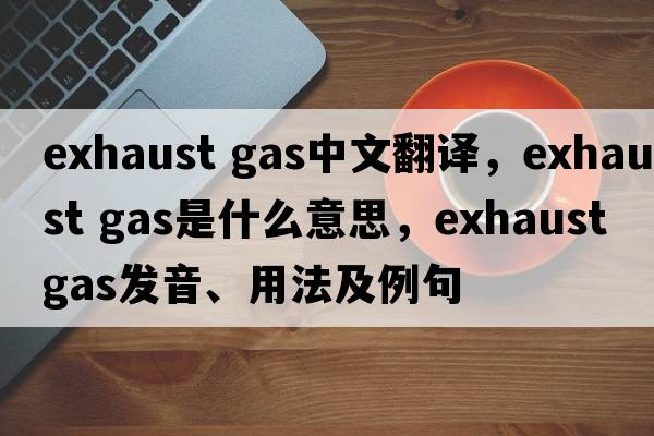 exhaust gas中文翻譯，exhaust gas是什么意思，exhaust gas發(fā)音、用法及例句