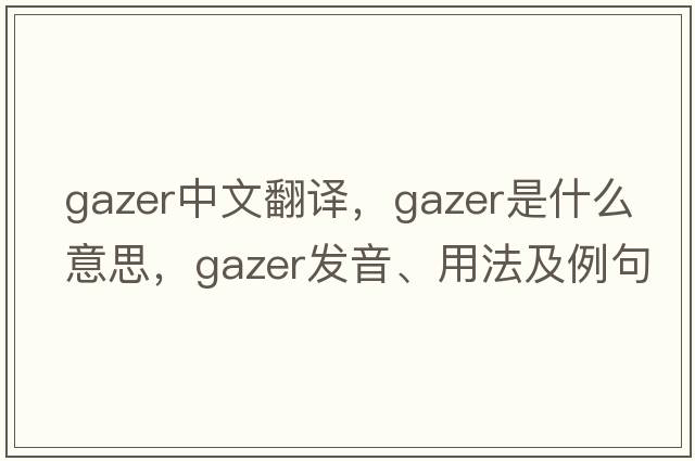 gazer中文翻譯，gazer是什么意思，gazer發(fā)音、用法及例句