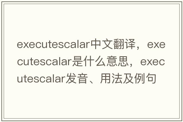 executescalar中文翻譯，executescalar是什么意思，executescalar發(fā)音、用法及例句
